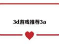 讲解3d游戏推荐3a:3d游戏推荐手游知乎